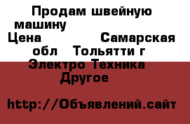 Продам швейную машину Master Lock 8000W. › Цена ­ 27 000 - Самарская обл., Тольятти г. Электро-Техника » Другое   